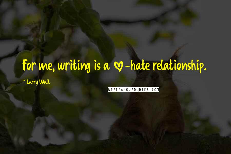 Larry Wall Quotes: For me, writing is a love-hate relationship.