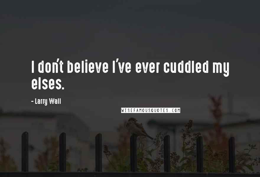Larry Wall Quotes: I don't believe I've ever cuddled my elses.