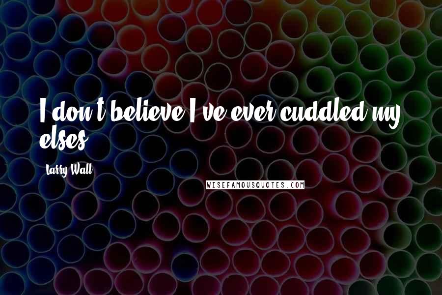 Larry Wall Quotes: I don't believe I've ever cuddled my elses.