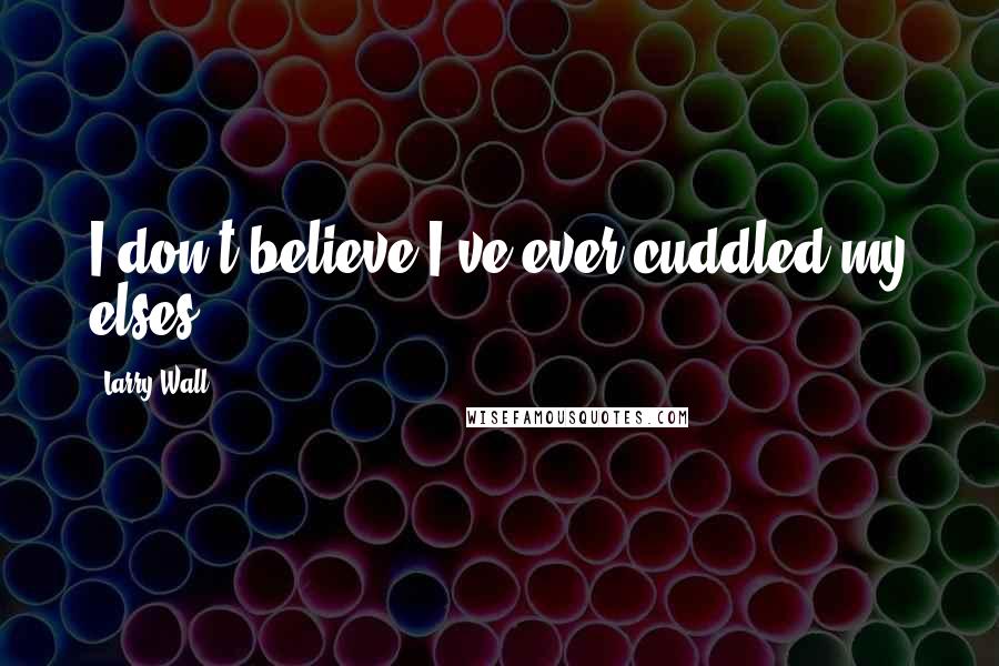 Larry Wall Quotes: I don't believe I've ever cuddled my elses.