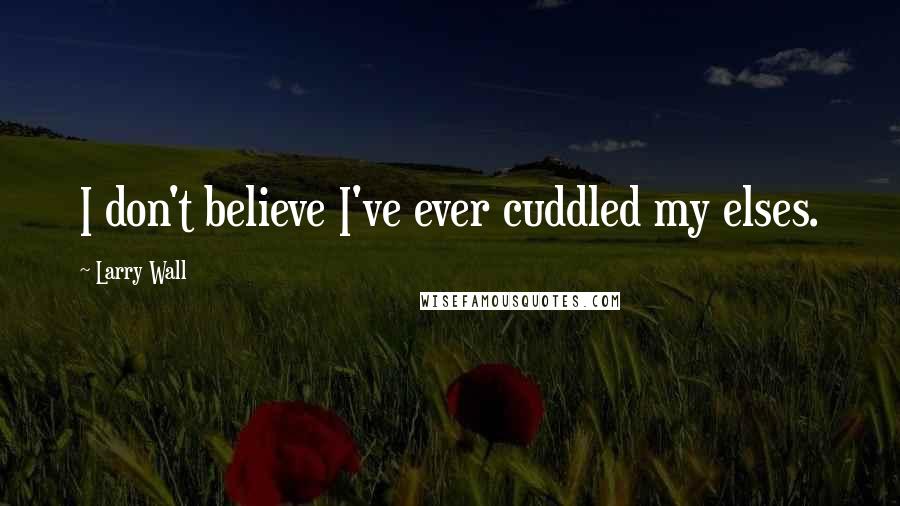 Larry Wall Quotes: I don't believe I've ever cuddled my elses.