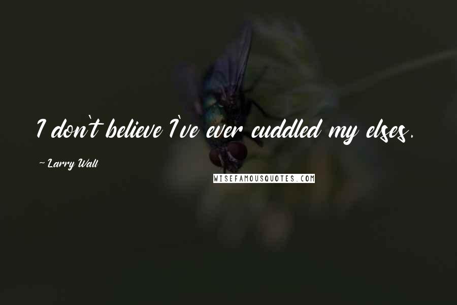 Larry Wall Quotes: I don't believe I've ever cuddled my elses.