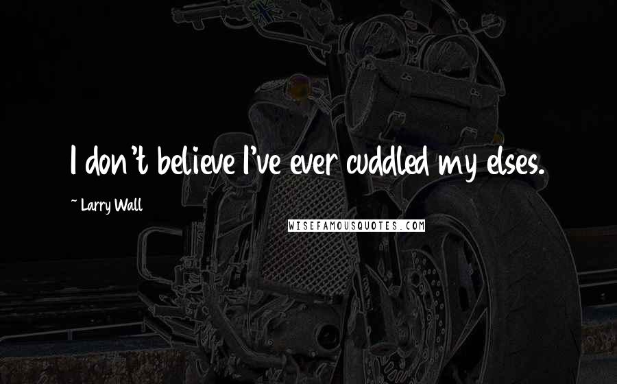 Larry Wall Quotes: I don't believe I've ever cuddled my elses.