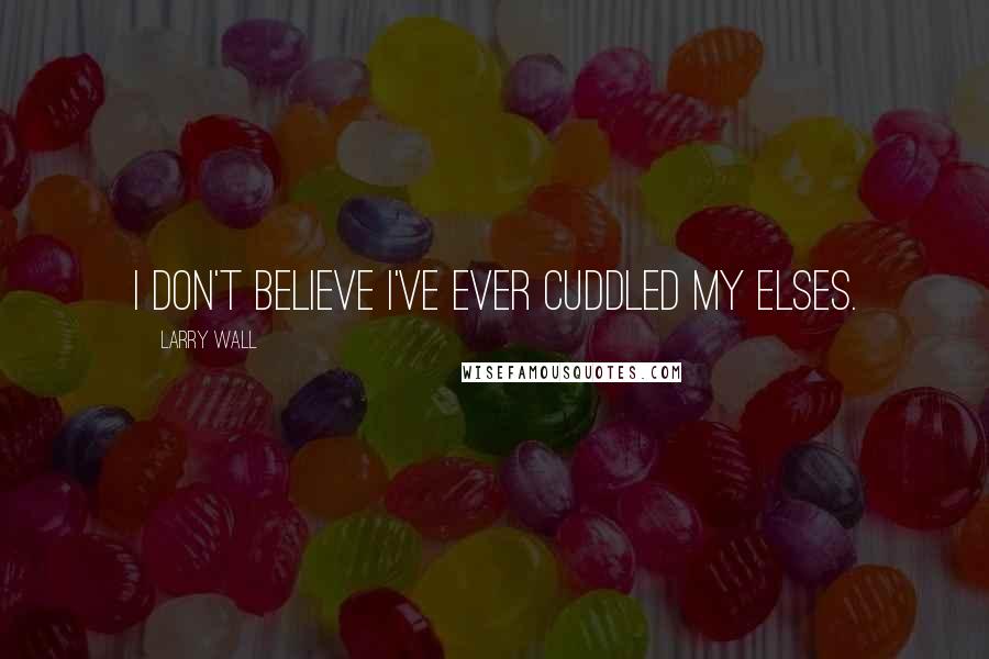 Larry Wall Quotes: I don't believe I've ever cuddled my elses.