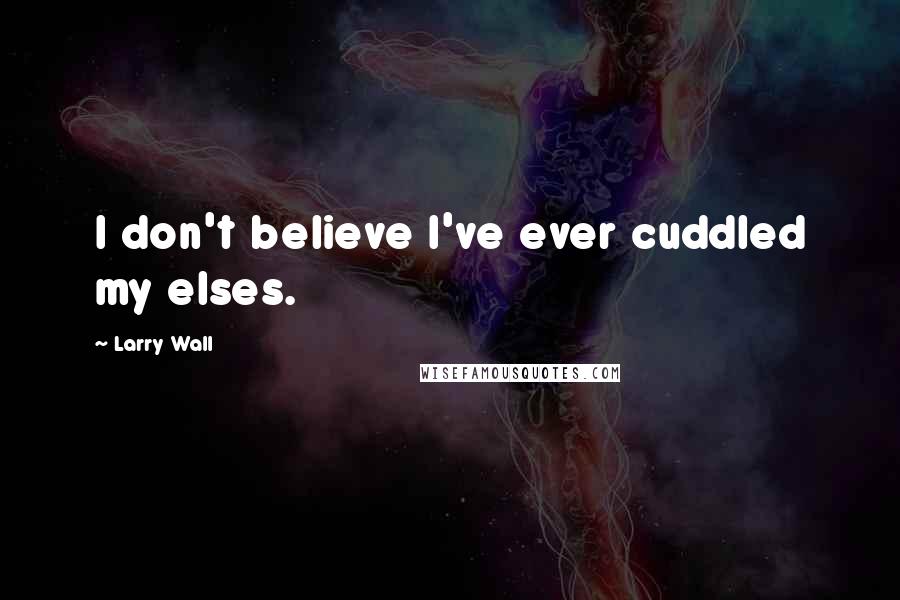 Larry Wall Quotes: I don't believe I've ever cuddled my elses.