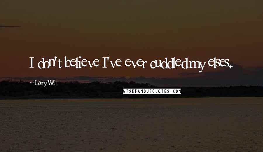 Larry Wall Quotes: I don't believe I've ever cuddled my elses.