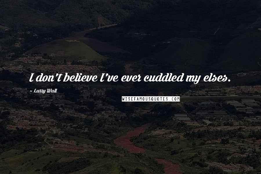 Larry Wall Quotes: I don't believe I've ever cuddled my elses.