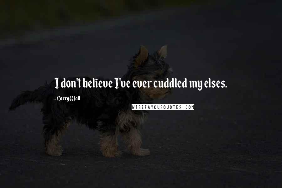 Larry Wall Quotes: I don't believe I've ever cuddled my elses.