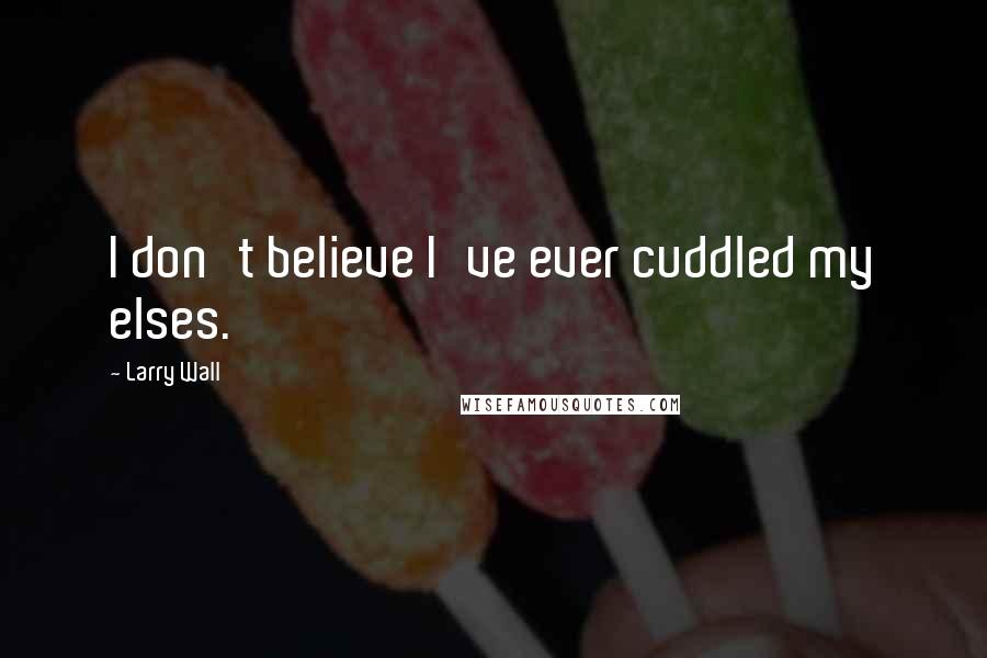 Larry Wall Quotes: I don't believe I've ever cuddled my elses.