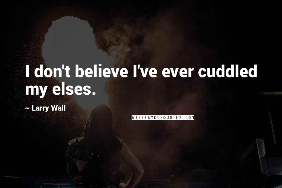 Larry Wall Quotes: I don't believe I've ever cuddled my elses.