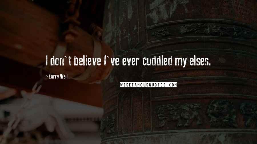 Larry Wall Quotes: I don't believe I've ever cuddled my elses.