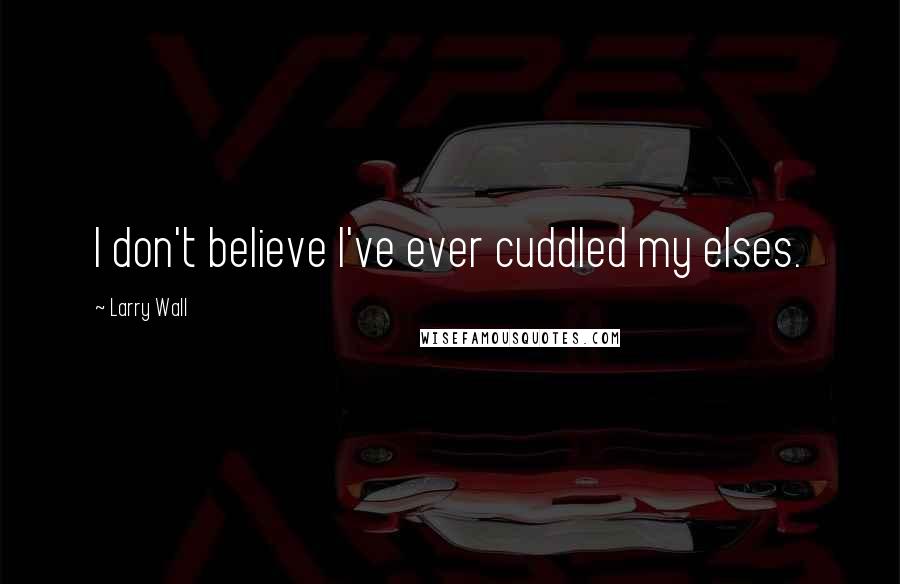 Larry Wall Quotes: I don't believe I've ever cuddled my elses.