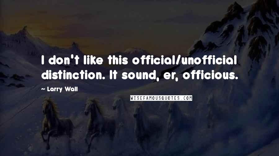 Larry Wall Quotes: I don't like this official/unofficial distinction. It sound, er, officious.