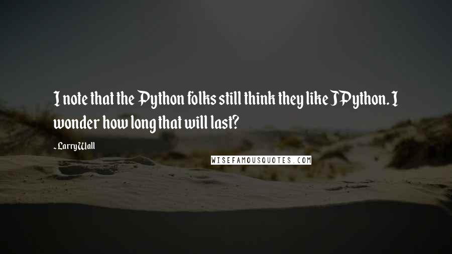 Larry Wall Quotes: I note that the Python folks still think they like JPython. I wonder how long that will last?