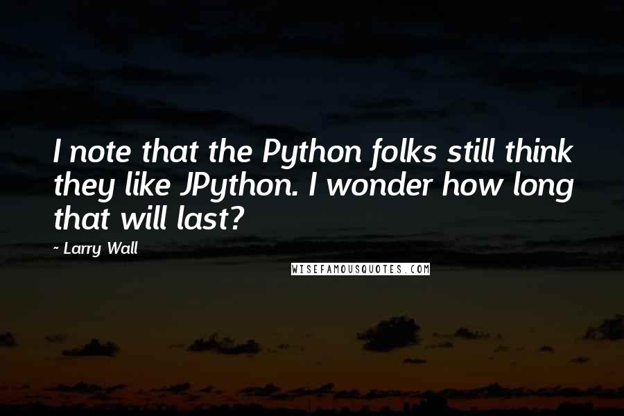 Larry Wall Quotes: I note that the Python folks still think they like JPython. I wonder how long that will last?