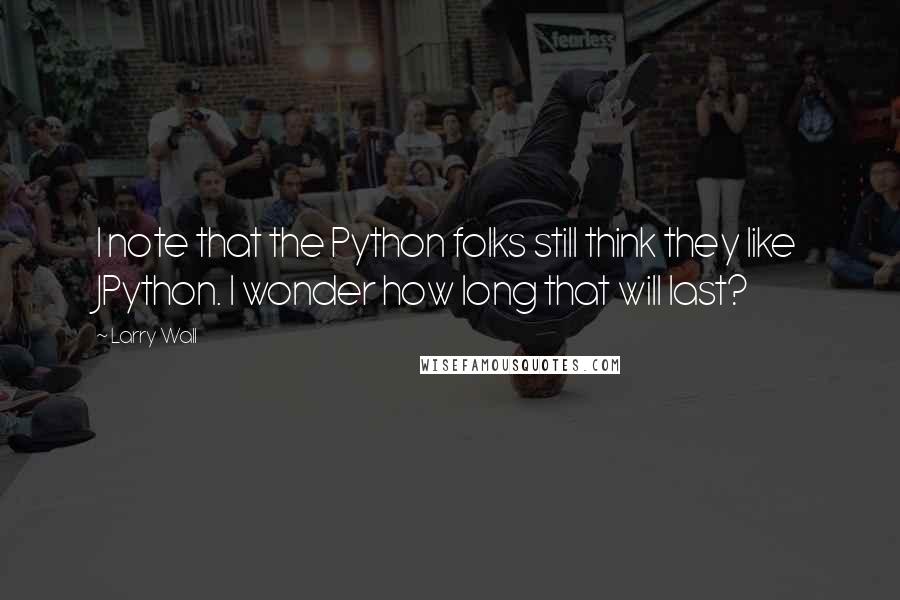 Larry Wall Quotes: I note that the Python folks still think they like JPython. I wonder how long that will last?