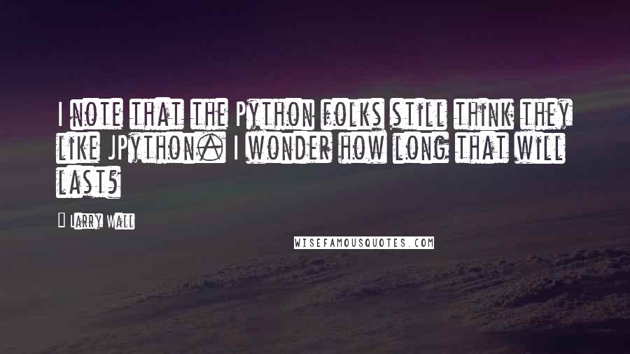 Larry Wall Quotes: I note that the Python folks still think they like JPython. I wonder how long that will last?