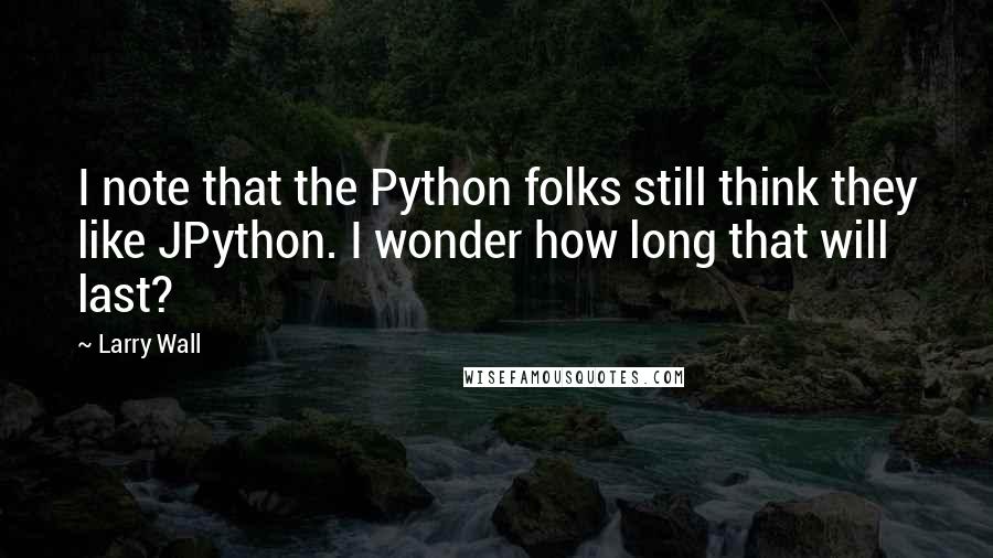 Larry Wall Quotes: I note that the Python folks still think they like JPython. I wonder how long that will last?