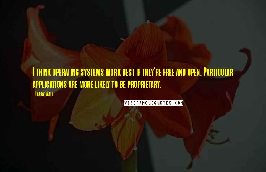 Larry Wall Quotes: I think operating systems work best if they're free and open. Particular applications are more likely to be proprietary.