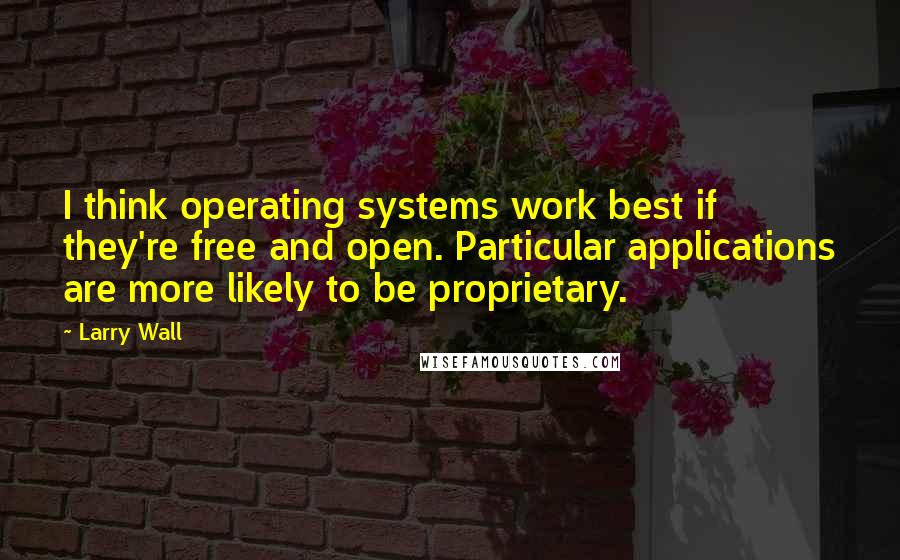 Larry Wall Quotes: I think operating systems work best if they're free and open. Particular applications are more likely to be proprietary.