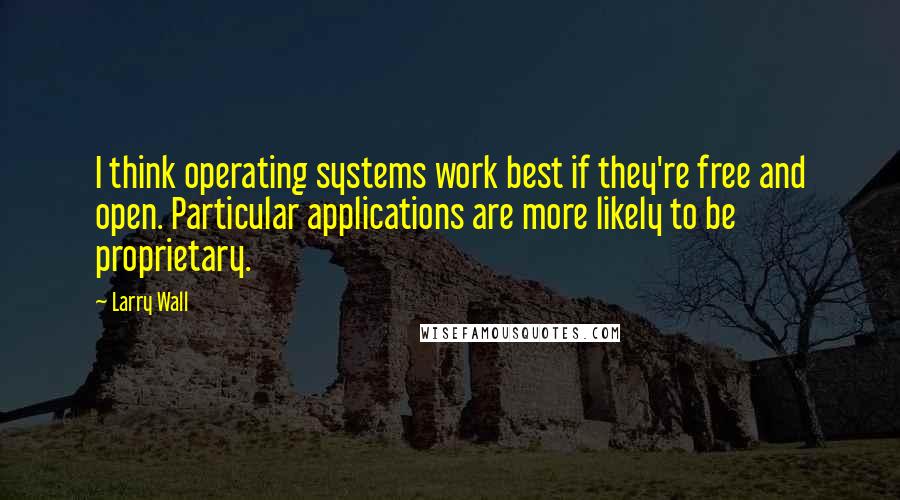 Larry Wall Quotes: I think operating systems work best if they're free and open. Particular applications are more likely to be proprietary.
