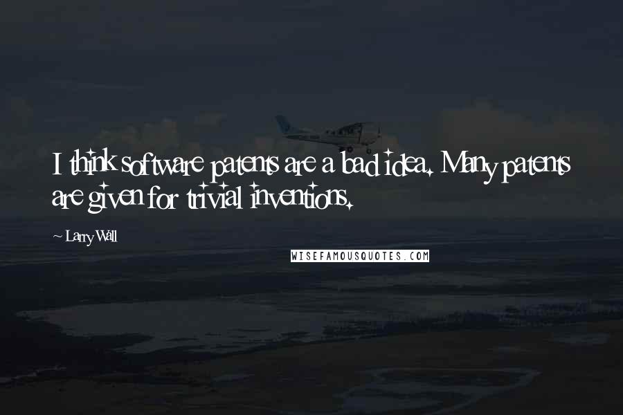 Larry Wall Quotes: I think software patents are a bad idea. Many patents are given for trivial inventions.