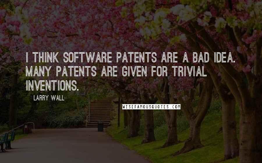 Larry Wall Quotes: I think software patents are a bad idea. Many patents are given for trivial inventions.