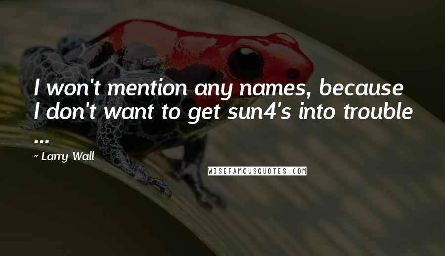 Larry Wall Quotes: I won't mention any names, because I don't want to get sun4's into trouble ...