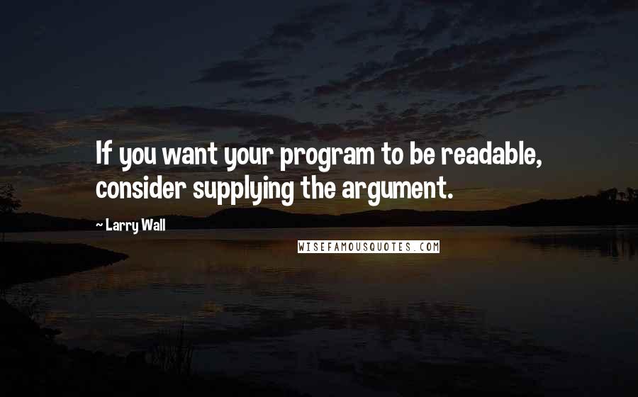 Larry Wall Quotes: If you want your program to be readable, consider supplying the argument.