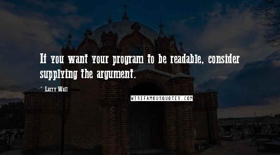 Larry Wall Quotes: If you want your program to be readable, consider supplying the argument.