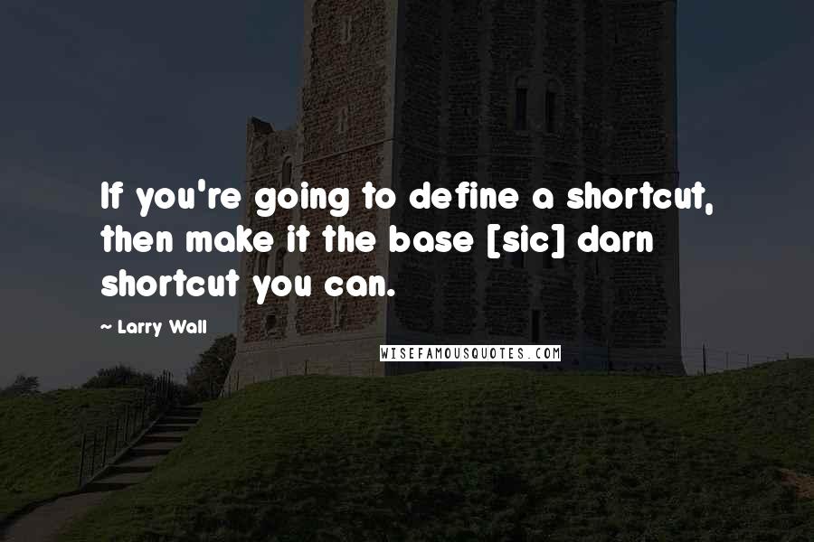 Larry Wall Quotes: If you're going to define a shortcut, then make it the base [sic] darn shortcut you can.