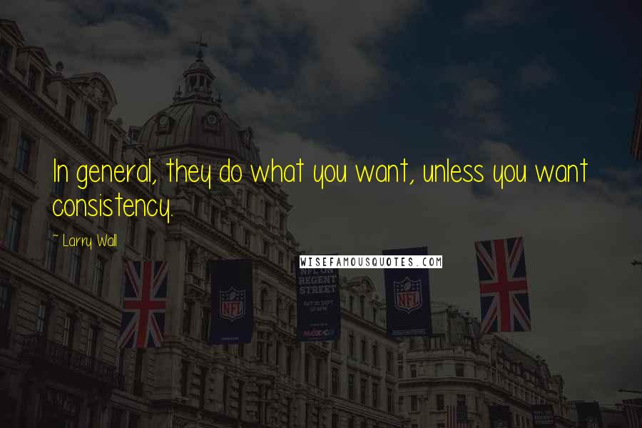 Larry Wall Quotes: In general, they do what you want, unless you want consistency.