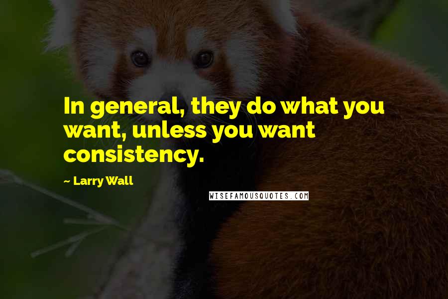 Larry Wall Quotes: In general, they do what you want, unless you want consistency.