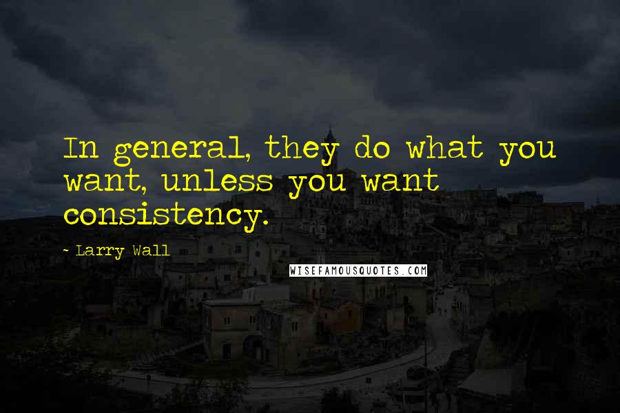Larry Wall Quotes: In general, they do what you want, unless you want consistency.
