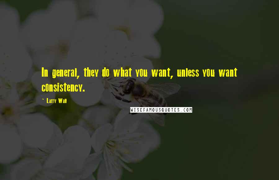 Larry Wall Quotes: In general, they do what you want, unless you want consistency.
