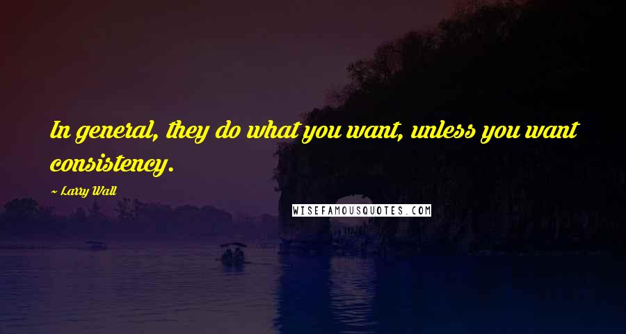 Larry Wall Quotes: In general, they do what you want, unless you want consistency.