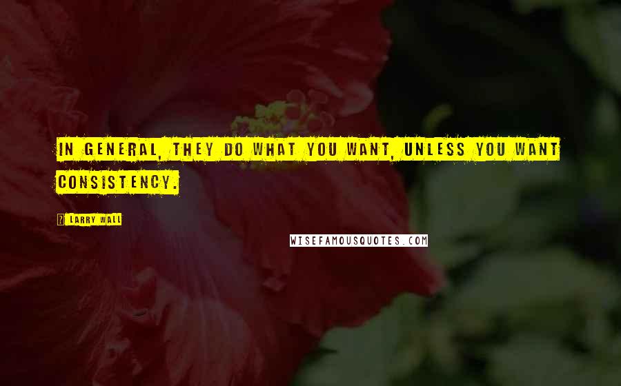 Larry Wall Quotes: In general, they do what you want, unless you want consistency.