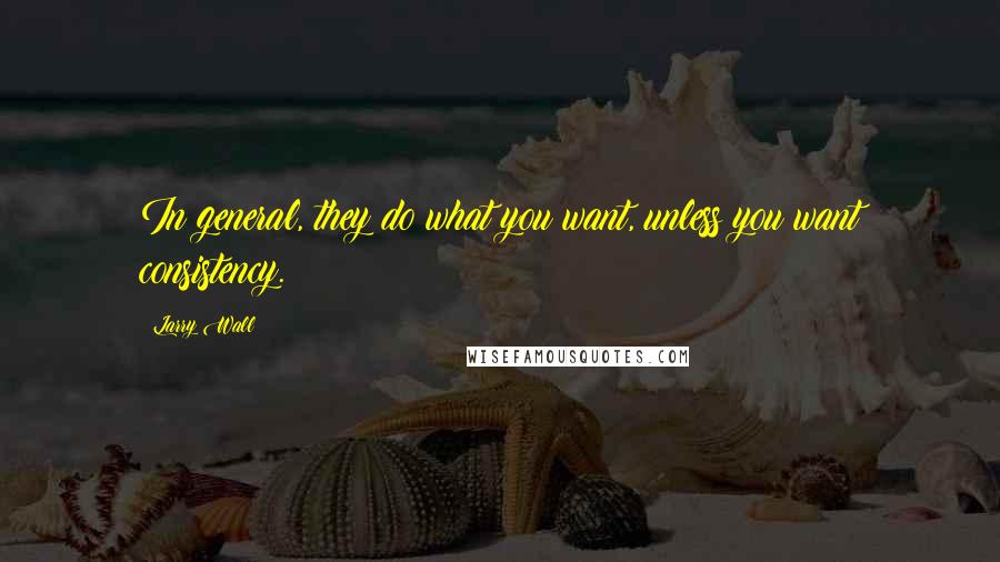 Larry Wall Quotes: In general, they do what you want, unless you want consistency.