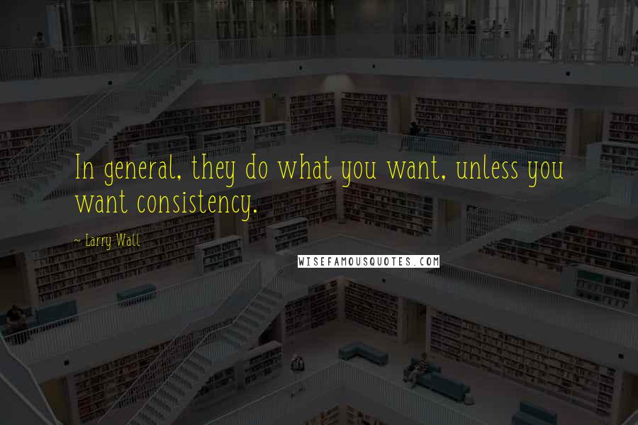 Larry Wall Quotes: In general, they do what you want, unless you want consistency.