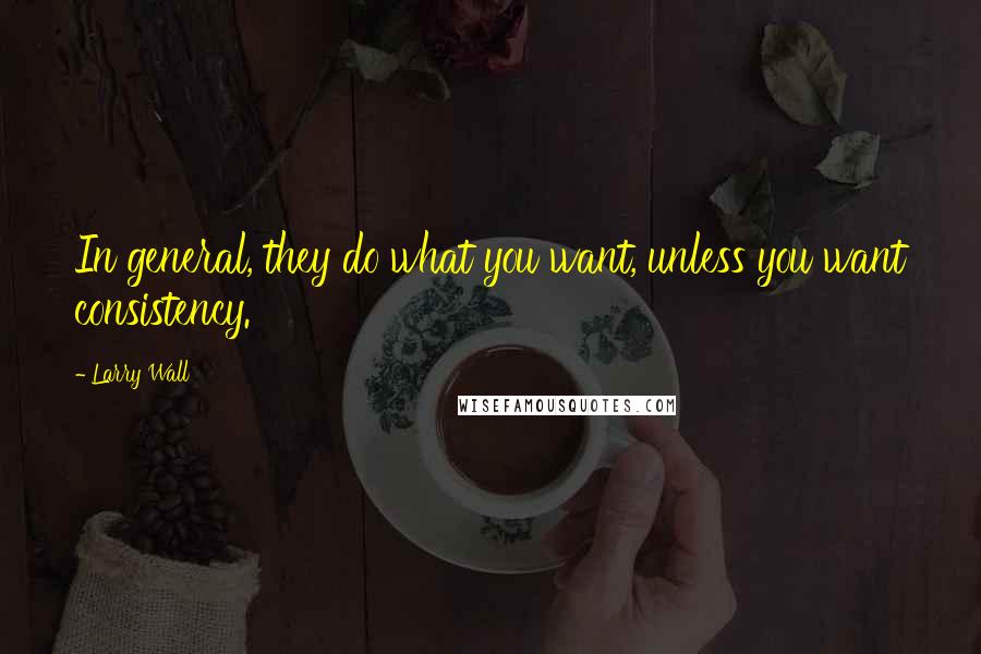 Larry Wall Quotes: In general, they do what you want, unless you want consistency.