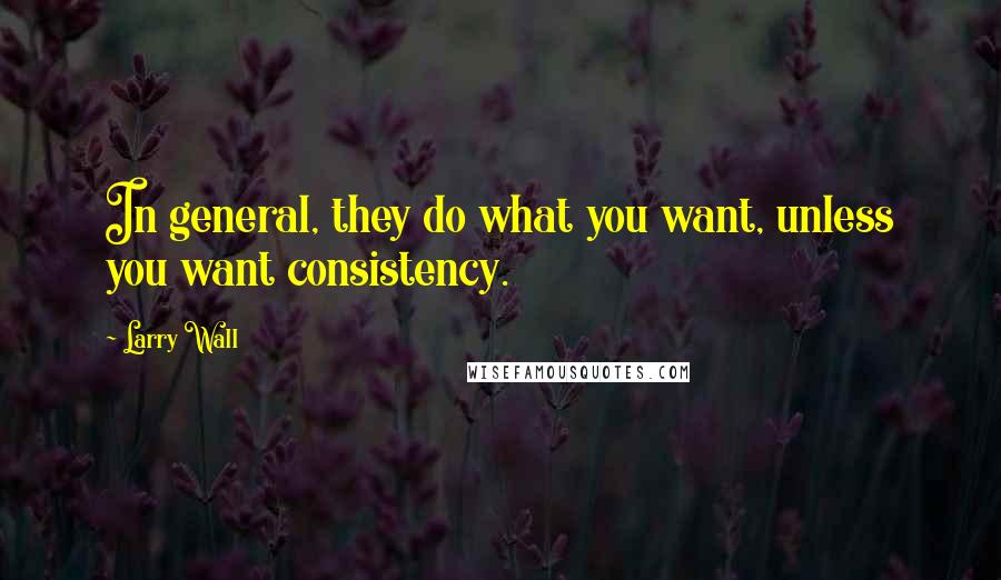 Larry Wall Quotes: In general, they do what you want, unless you want consistency.