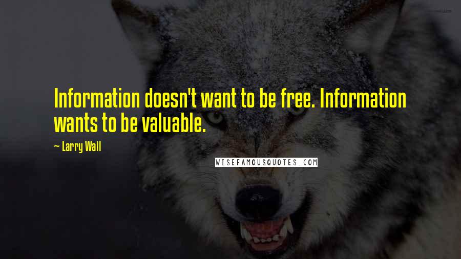 Larry Wall Quotes: Information doesn't want to be free. Information wants to be valuable.