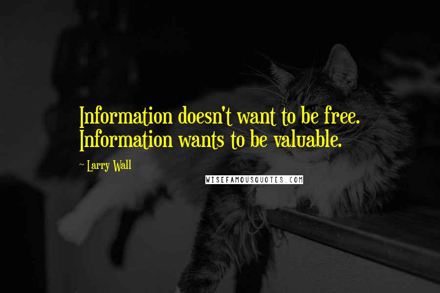 Larry Wall Quotes: Information doesn't want to be free. Information wants to be valuable.