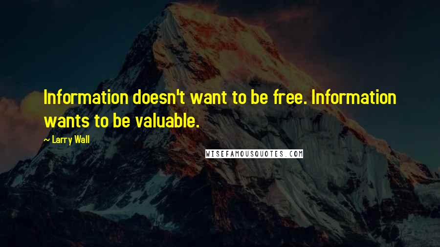 Larry Wall Quotes: Information doesn't want to be free. Information wants to be valuable.