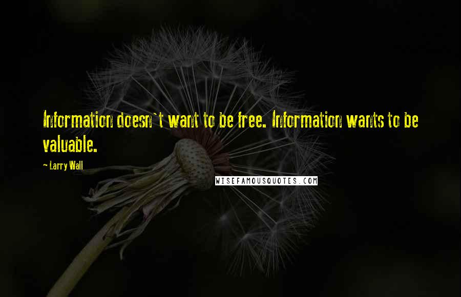 Larry Wall Quotes: Information doesn't want to be free. Information wants to be valuable.