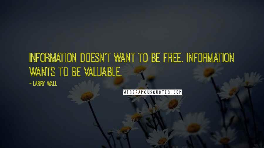 Larry Wall Quotes: Information doesn't want to be free. Information wants to be valuable.