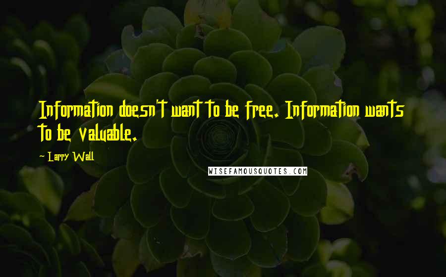 Larry Wall Quotes: Information doesn't want to be free. Information wants to be valuable.