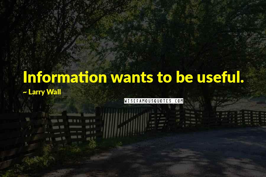 Larry Wall Quotes: Information wants to be useful.