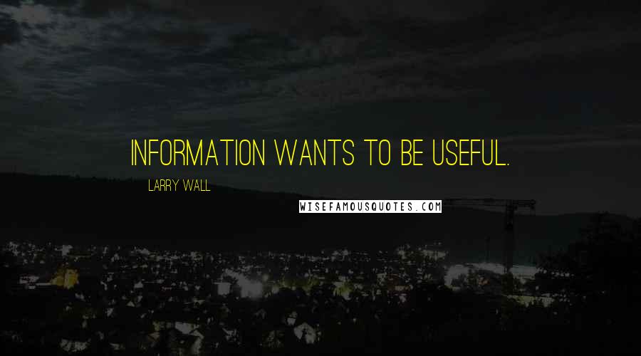 Larry Wall Quotes: Information wants to be useful.