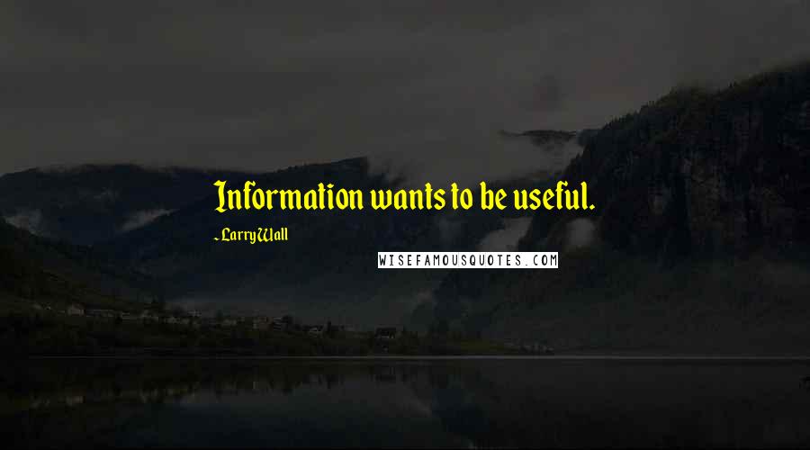 Larry Wall Quotes: Information wants to be useful.